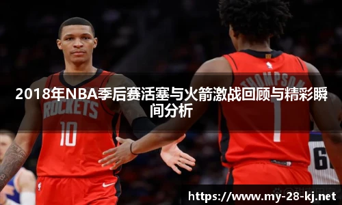 2018年NBA季后赛活塞与火箭激战回顾与精彩瞬间分析