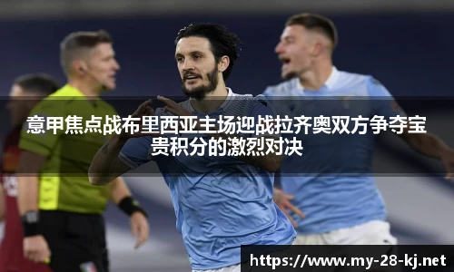 意甲焦点战布里西亚主场迎战拉齐奥双方争夺宝贵积分的激烈对决